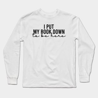 I Put My Book Down To Be Here Long Sleeve T-Shirt